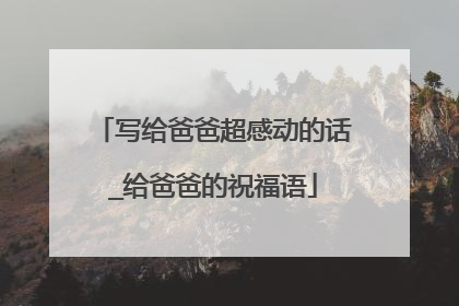 写给爸爸超感动的话_给爸爸的祝福语