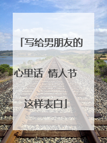 写给男朋友的心里话 情人节这样表白