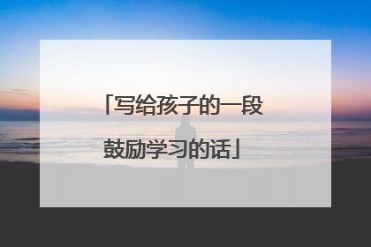 写给孩子的一段鼓励学习的话