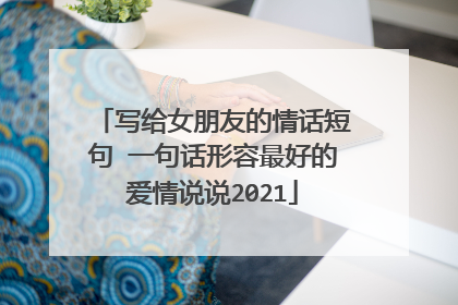 写给女朋友的情话短句 一句话形容最好的爱情说说2021