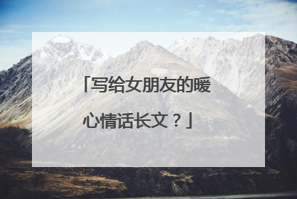写给女朋友的暖心情话长文?