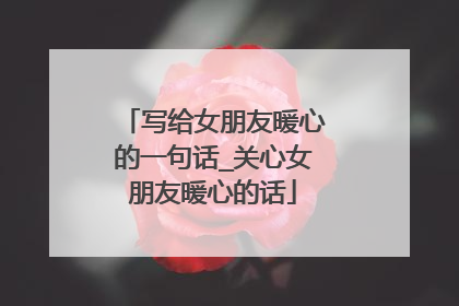 写给女朋友暖心的一句话_关心女朋友暖心的话