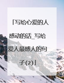 写给心爱的人感动的话_写给爱人最感人的句子(2)