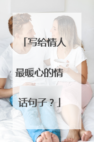 写给情人最暖心的情话句子?