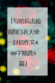 写给抗击疫情的白衣天使一封信作文400字精选5篇