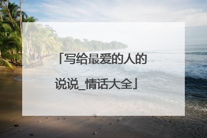 写给最爱的人的说说_情话大全