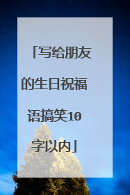 写给朋友的生日祝福语搞笑10字以内