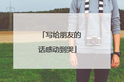 写给朋友的话感动到哭