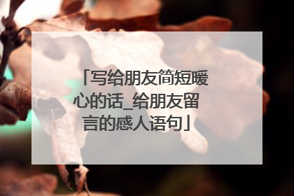 写给朋友简短暖心的话_给朋友留言的感人语句
