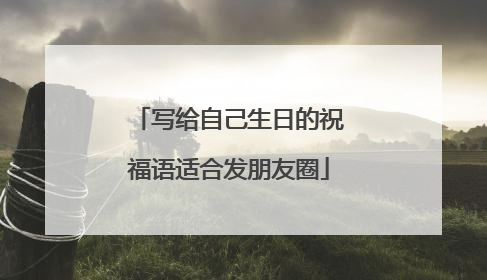 写给自己生日的祝福语适合发朋友圈