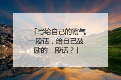 写给自己的霸气一段话，给自己鼓励的一段话？