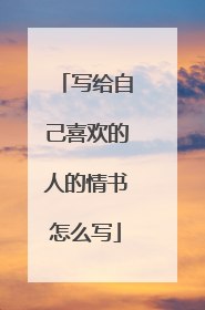 写给自己喜欢的人的情书怎么写