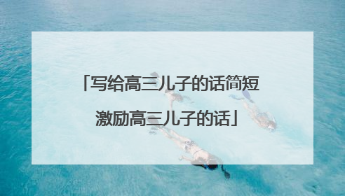 写给高三儿子的话简短 激励高三儿子的话