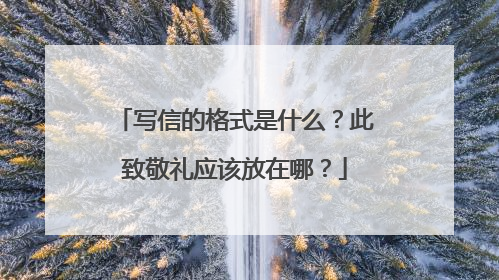 写信的格式是什么？此致敬礼应该放在哪？