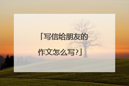 写信给朋友的作文怎么写?