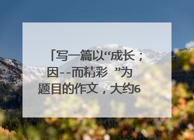 写一篇以“成长;因--而精彩 ”为题目的作文,大约600字左右。