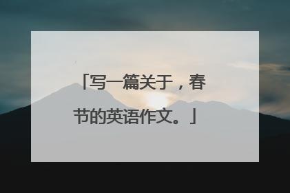 写一篇关于，春节的英语作文。