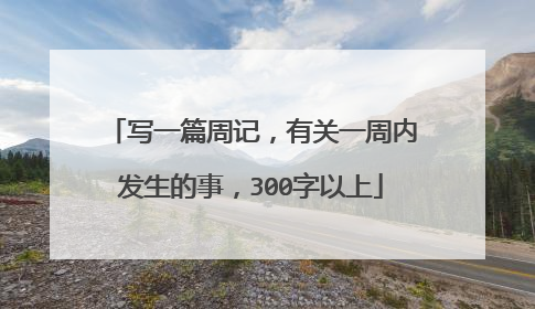 写一篇周记，有关一周内发生的事，300字以上