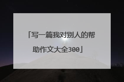 写一篇我对别人的帮助作文大全300