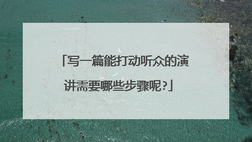 写一篇能打动听众的演讲需要哪些步骤呢?