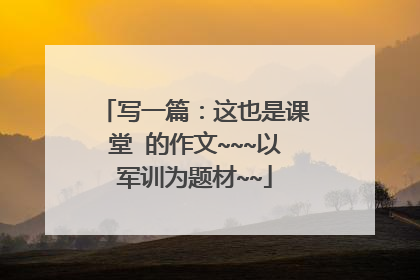 写一篇：这也是课堂 的作文~~~以军训为题材~~