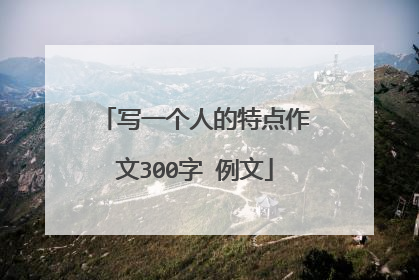 写一个人的特点作文300字 例文