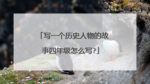 写一个历史人物的故事四年级怎么写?