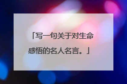 写一句关于对生命感悟的名人名言。