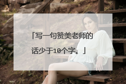 写一句赞美老师的话少于10个字。
