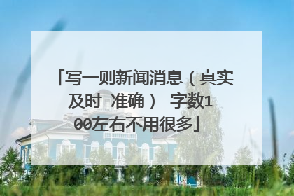 写一则新闻消息（真实 及时 准确） 字数100左右不用很多