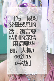 写一段对父母感恩的话,语言要特别的深情 用词要华丽。大概100到150字数