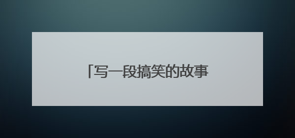 写一段搞笑的故事,大概300字?
