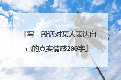 写一段话对某人表达自己的真实情感200字