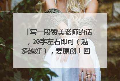 写一段赞美老师的话,20字左右即可(越多越好),要原创!回答的最好的采纳。