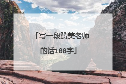 写一段赞美老师的话100字