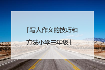 写人作文的技巧和方法小学三年级