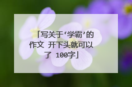 写关于‘学霸’的作文 开下头就可以了 100字
