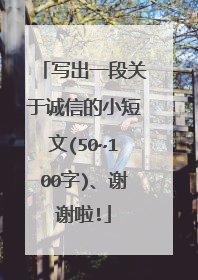 写出一段关于诚信的小短文(50~100字)、谢谢啦!