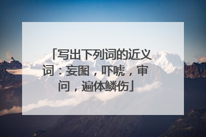 写出下列词的近义词：妄图，吓唬，审问，遍体鳞伤