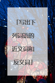 写出下列词语的近义词和反义词