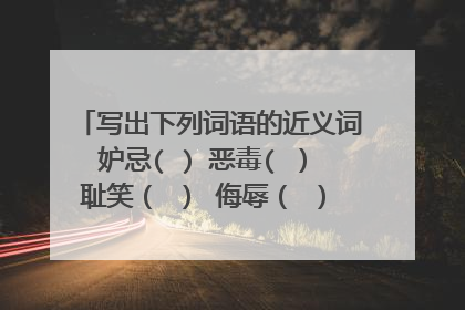 写出下列词语的近义词 妒忌( ) 恶毒( ） 耻笑（ ） 侮辱（ ） 召集（ ） 称赞（ ）