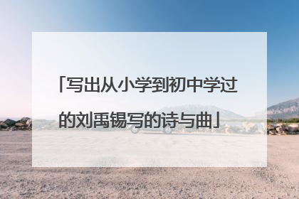 写出从小学到初中学过的刘禹锡写的诗与曲