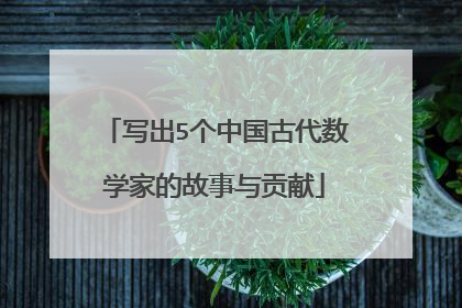 写出5个中国古代数学家的故事与贡献