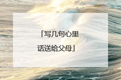 写几句心里话送给父母