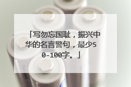 写勿忘国耻,振兴中华的名言警句,最少50-100字。