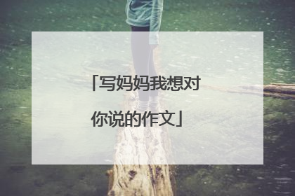 写妈妈我想对你说的作文