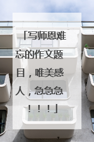 写师恩难忘的作文题目,唯美感人,急急急!!!