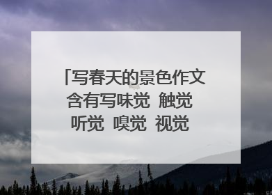 写春天的景色作文 含有写味觉 触觉 听觉 嗅觉 视觉250字左右