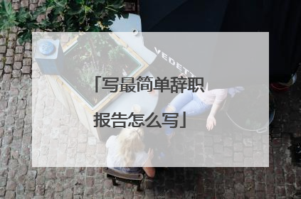 写最简单辞职报告怎么写