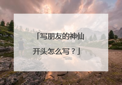 写朋友的神仙开头怎么写?